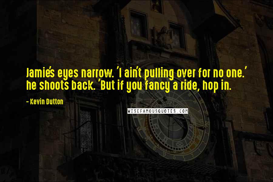 Kevin Dutton Quotes: Jamie's eyes narrow. 'I ain't pulling over for no one.' he shoots back. 'But if you fancy a ride, hop in.