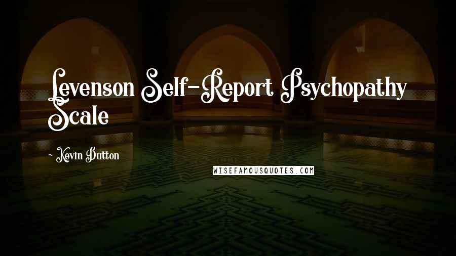 Kevin Dutton Quotes: Levenson Self-Report Psychopathy Scale