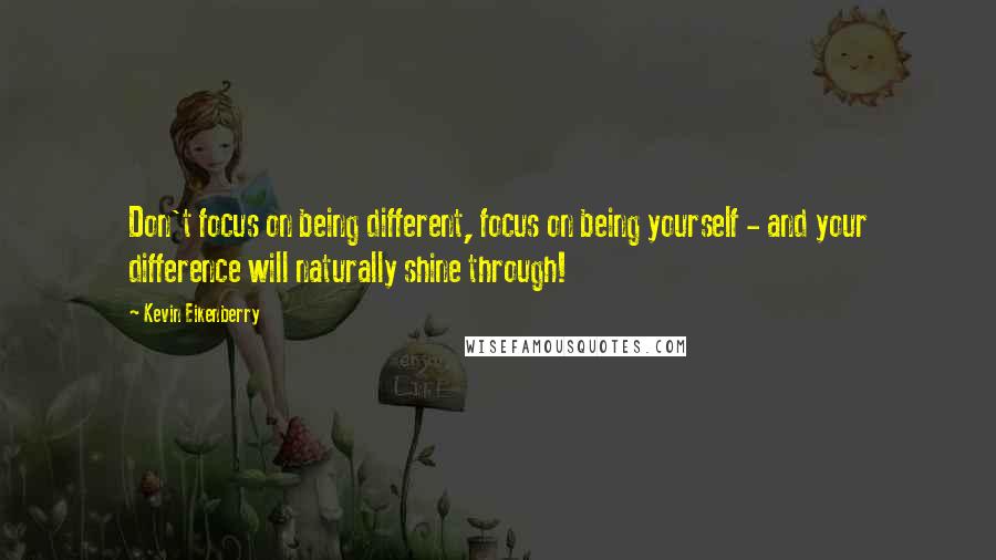 Kevin Eikenberry Quotes: Don't focus on being different, focus on being yourself - and your difference will naturally shine through!