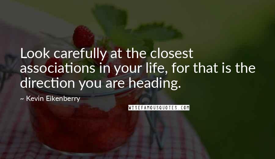 Kevin Eikenberry Quotes: Look carefully at the closest associations in your life, for that is the direction you are heading.