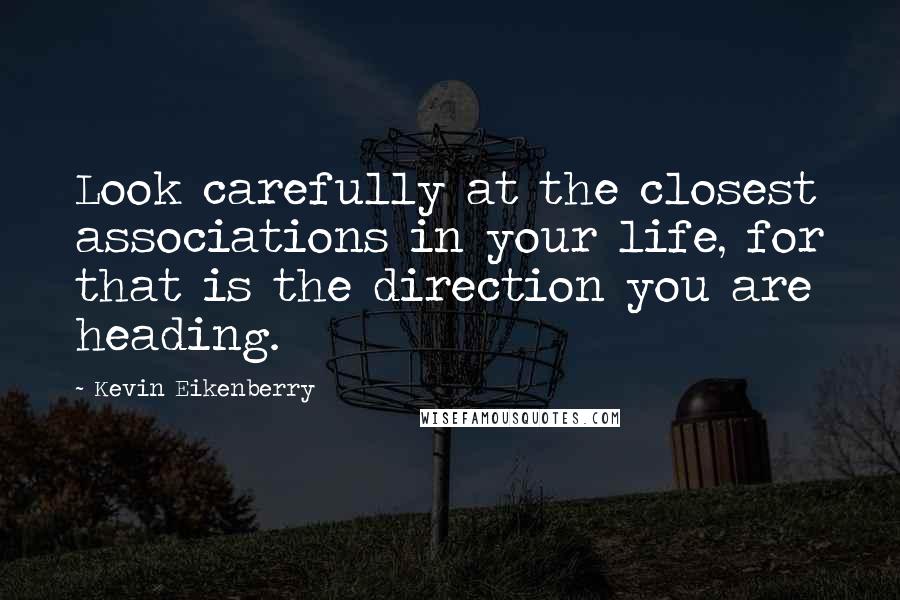 Kevin Eikenberry Quotes: Look carefully at the closest associations in your life, for that is the direction you are heading.