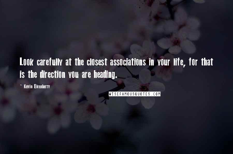 Kevin Eikenberry Quotes: Look carefully at the closest associations in your life, for that is the direction you are heading.