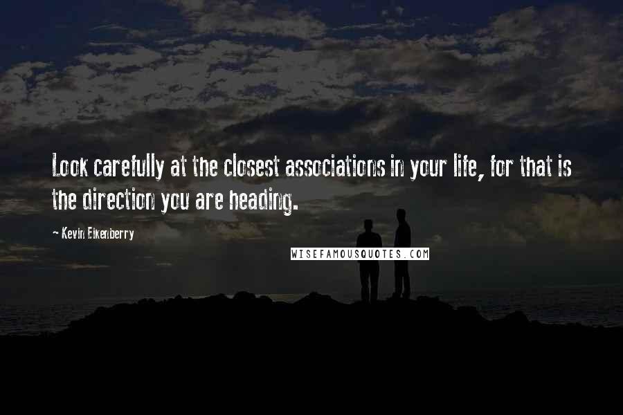 Kevin Eikenberry Quotes: Look carefully at the closest associations in your life, for that is the direction you are heading.