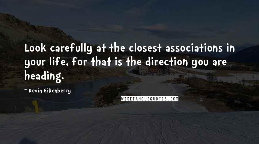 Kevin Eikenberry Quotes: Look carefully at the closest associations in your life, for that is the direction you are heading.