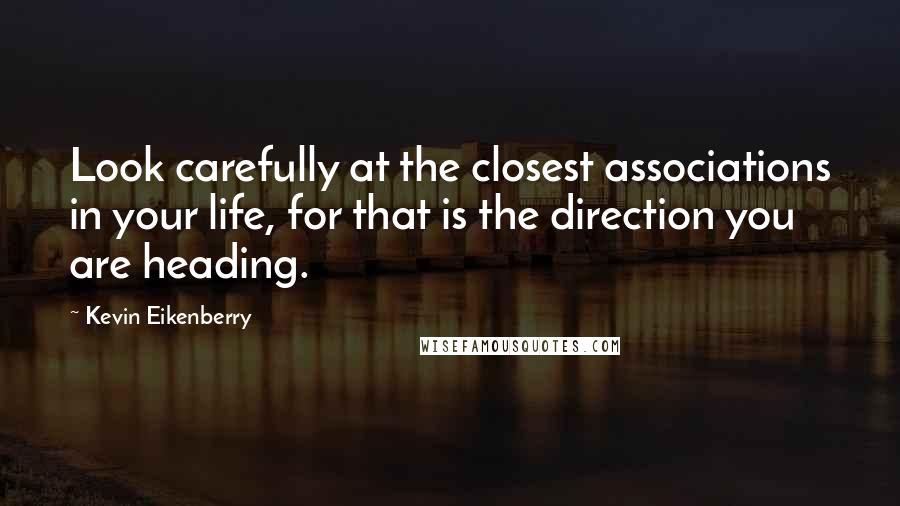 Kevin Eikenberry Quotes: Look carefully at the closest associations in your life, for that is the direction you are heading.