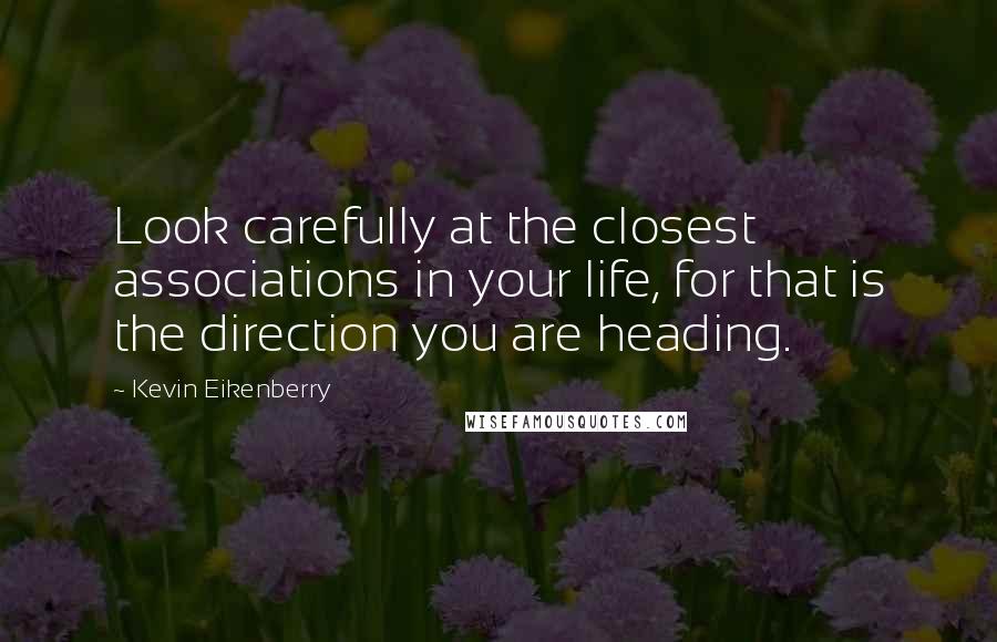 Kevin Eikenberry Quotes: Look carefully at the closest associations in your life, for that is the direction you are heading.