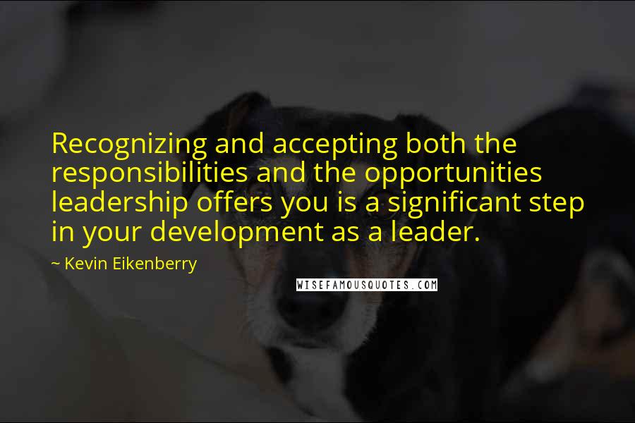 Kevin Eikenberry Quotes: Recognizing and accepting both the responsibilities and the opportunities leadership offers you is a significant step in your development as a leader.