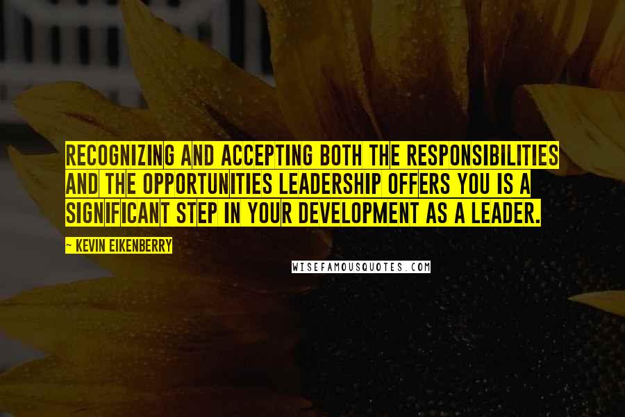 Kevin Eikenberry Quotes: Recognizing and accepting both the responsibilities and the opportunities leadership offers you is a significant step in your development as a leader.