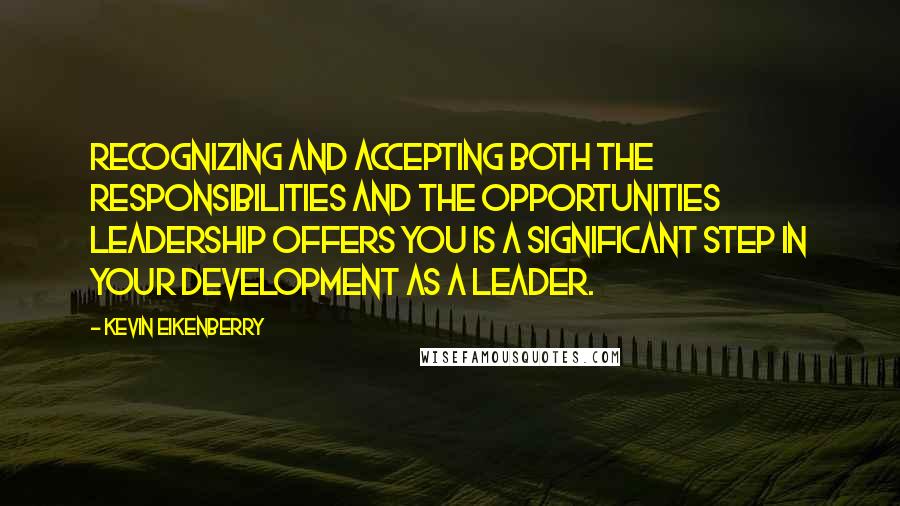 Kevin Eikenberry Quotes: Recognizing and accepting both the responsibilities and the opportunities leadership offers you is a significant step in your development as a leader.