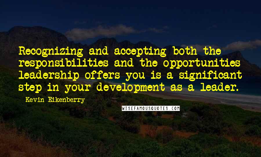 Kevin Eikenberry Quotes: Recognizing and accepting both the responsibilities and the opportunities leadership offers you is a significant step in your development as a leader.