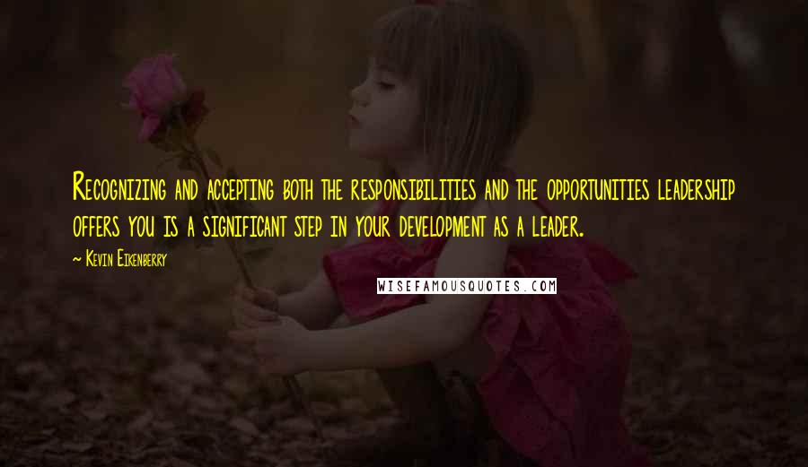 Kevin Eikenberry Quotes: Recognizing and accepting both the responsibilities and the opportunities leadership offers you is a significant step in your development as a leader.