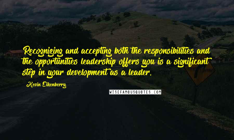 Kevin Eikenberry Quotes: Recognizing and accepting both the responsibilities and the opportunities leadership offers you is a significant step in your development as a leader.