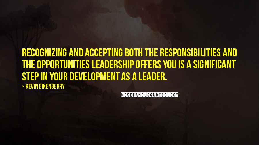 Kevin Eikenberry Quotes: Recognizing and accepting both the responsibilities and the opportunities leadership offers you is a significant step in your development as a leader.