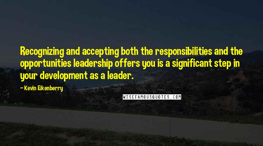 Kevin Eikenberry Quotes: Recognizing and accepting both the responsibilities and the opportunities leadership offers you is a significant step in your development as a leader.