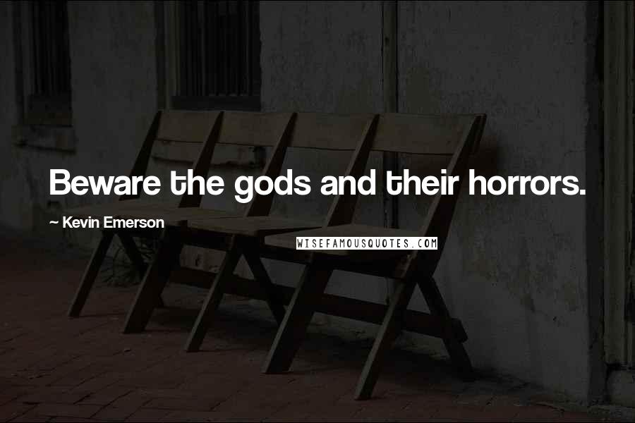 Kevin Emerson Quotes: Beware the gods and their horrors.