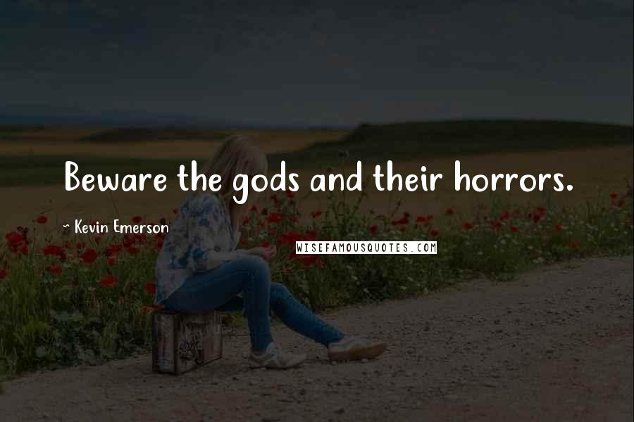 Kevin Emerson Quotes: Beware the gods and their horrors.