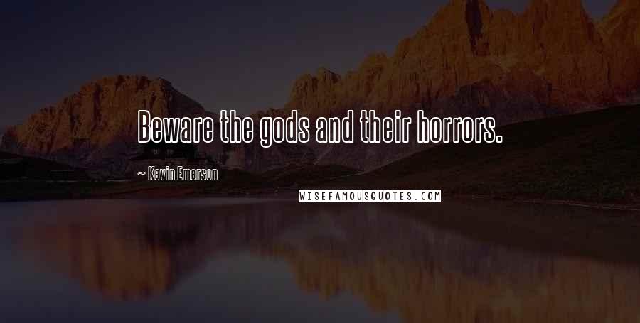 Kevin Emerson Quotes: Beware the gods and their horrors.