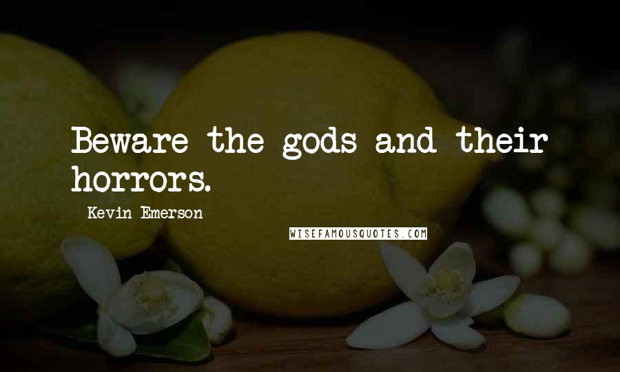 Kevin Emerson Quotes: Beware the gods and their horrors.