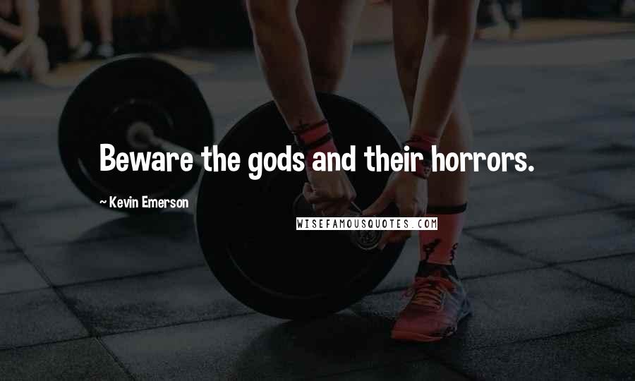 Kevin Emerson Quotes: Beware the gods and their horrors.