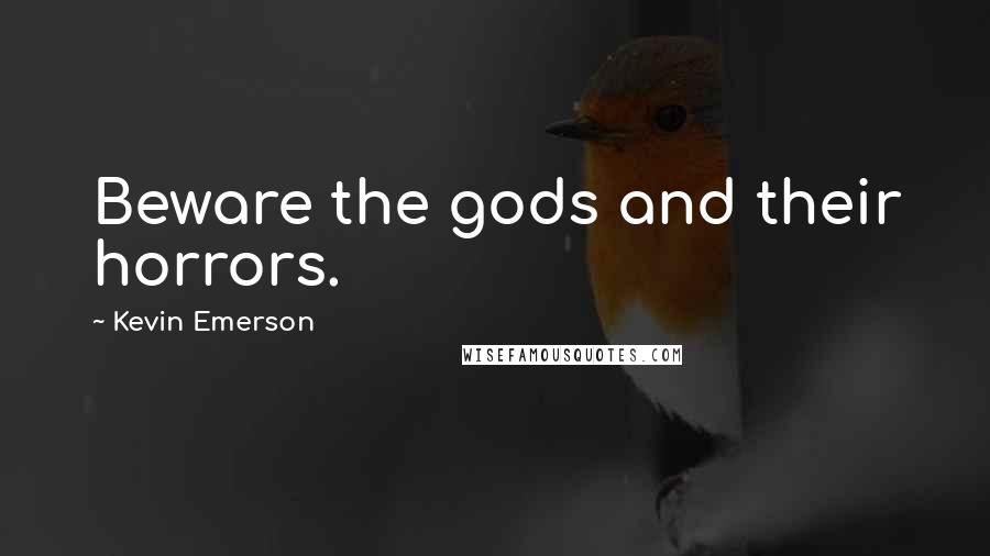 Kevin Emerson Quotes: Beware the gods and their horrors.