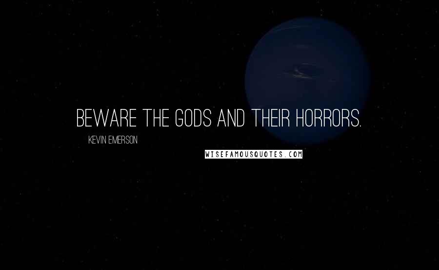 Kevin Emerson Quotes: Beware the gods and their horrors.