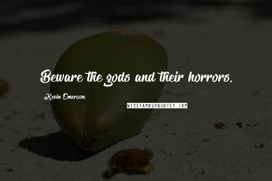 Kevin Emerson Quotes: Beware the gods and their horrors.