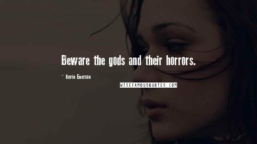 Kevin Emerson Quotes: Beware the gods and their horrors.