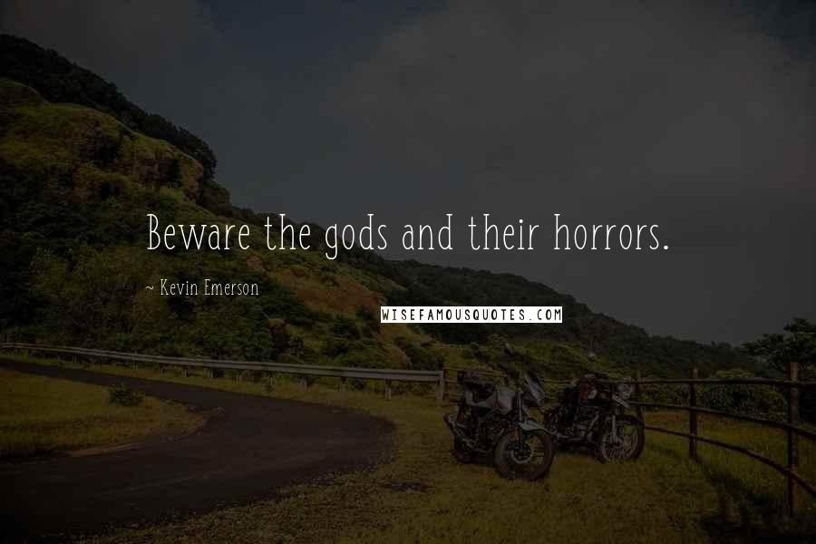 Kevin Emerson Quotes: Beware the gods and their horrors.