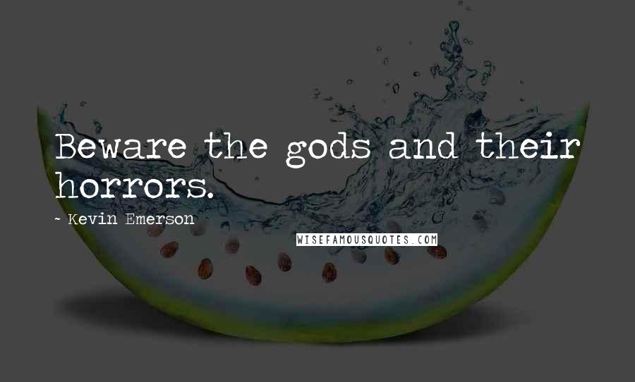 Kevin Emerson Quotes: Beware the gods and their horrors.