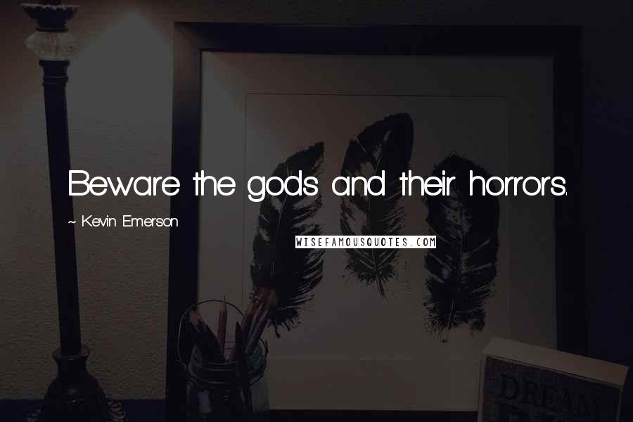 Kevin Emerson Quotes: Beware the gods and their horrors.