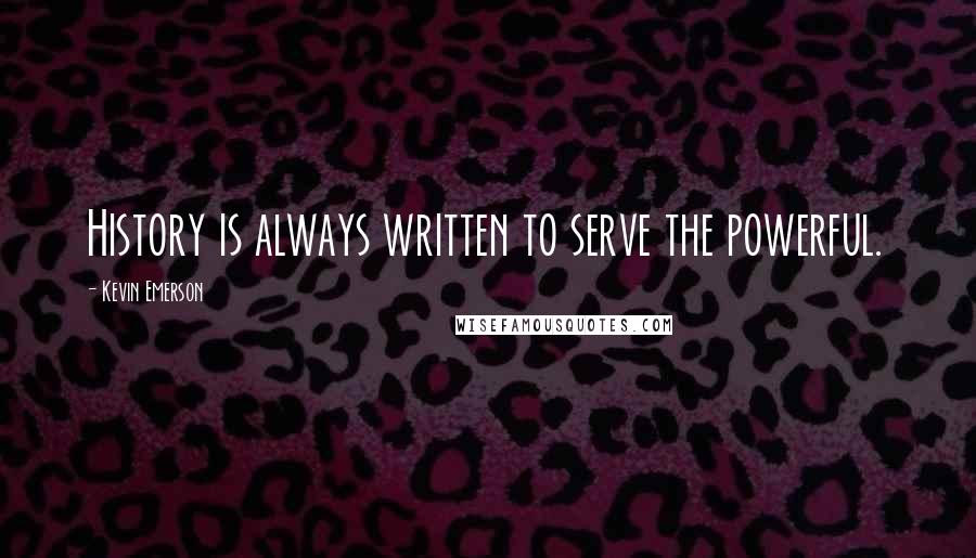 Kevin Emerson Quotes: History is always written to serve the powerful.