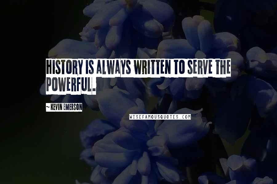 Kevin Emerson Quotes: History is always written to serve the powerful.