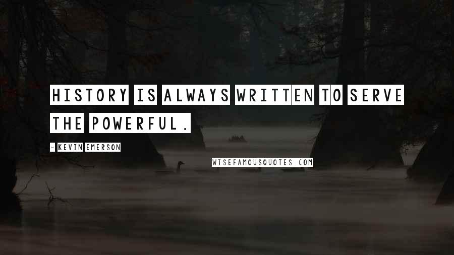 Kevin Emerson Quotes: History is always written to serve the powerful.