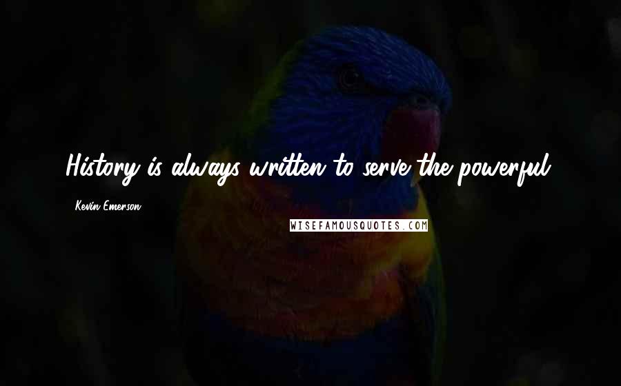 Kevin Emerson Quotes: History is always written to serve the powerful.