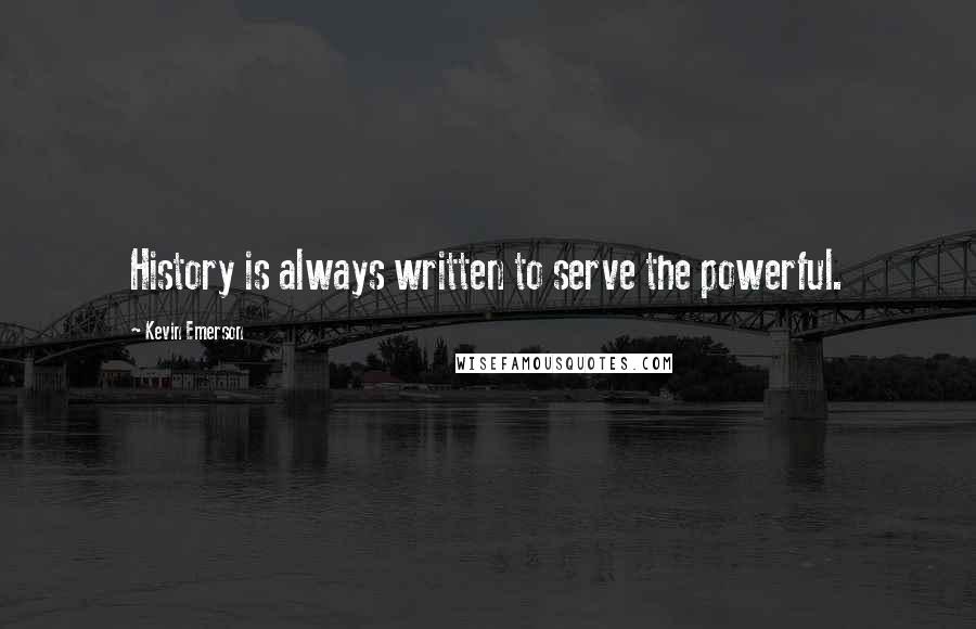 Kevin Emerson Quotes: History is always written to serve the powerful.