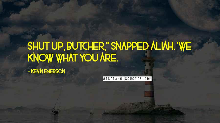 Kevin Emerson Quotes: Shut up, butcher," snapped Aliah. 'We know what you are.