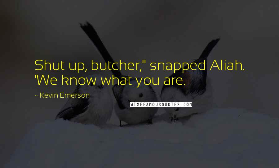 Kevin Emerson Quotes: Shut up, butcher," snapped Aliah. 'We know what you are.