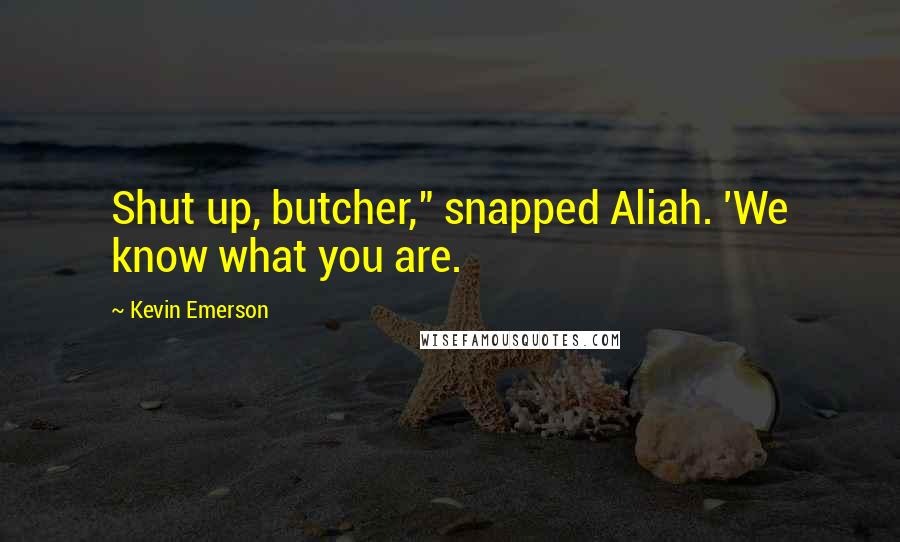Kevin Emerson Quotes: Shut up, butcher," snapped Aliah. 'We know what you are.