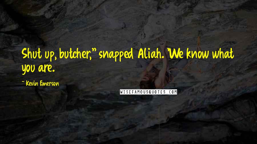 Kevin Emerson Quotes: Shut up, butcher," snapped Aliah. 'We know what you are.