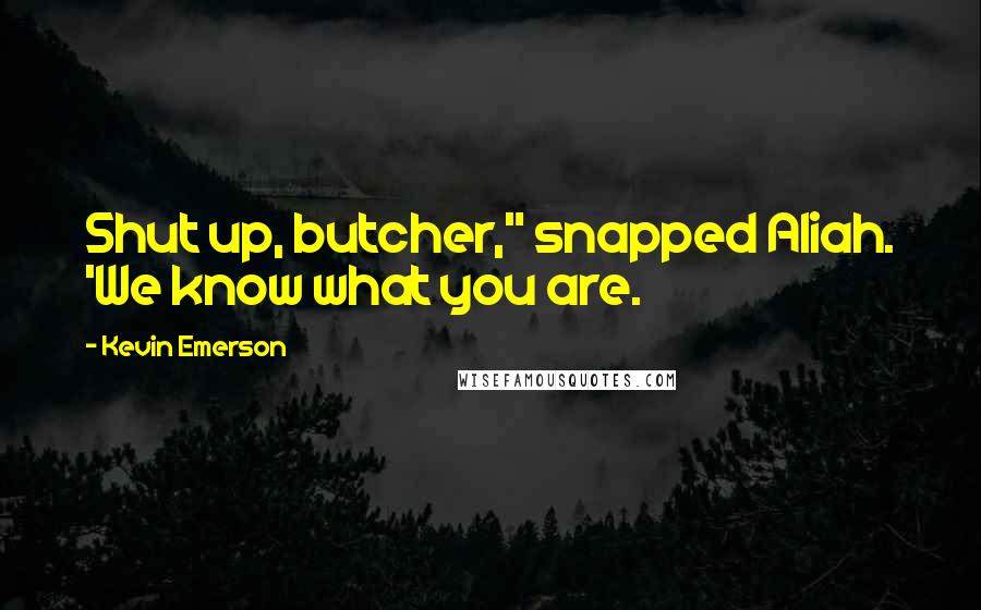 Kevin Emerson Quotes: Shut up, butcher," snapped Aliah. 'We know what you are.