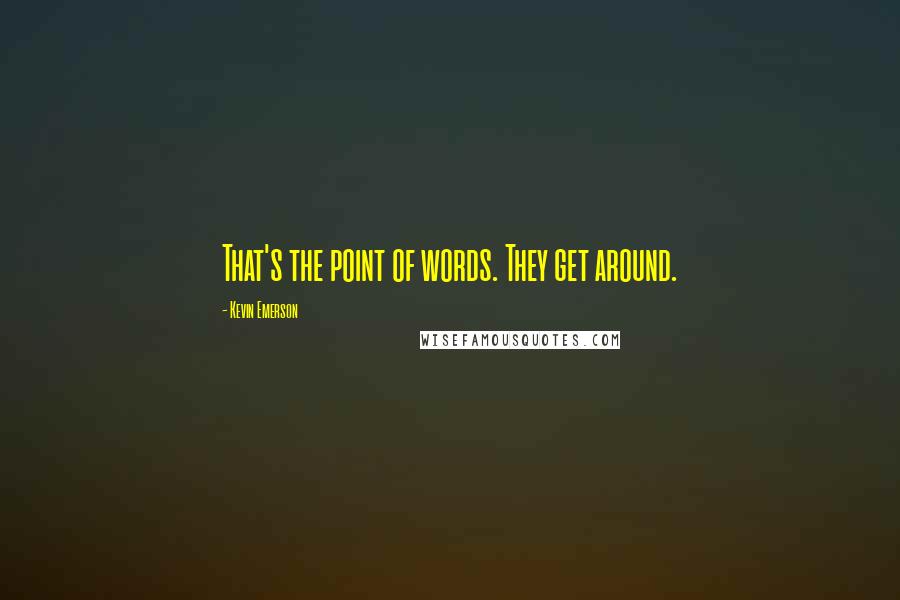 Kevin Emerson Quotes: That's the point of words. They get around.
