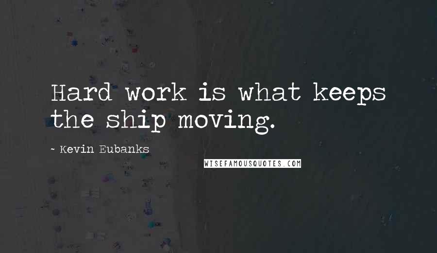 Kevin Eubanks Quotes: Hard work is what keeps the ship moving.