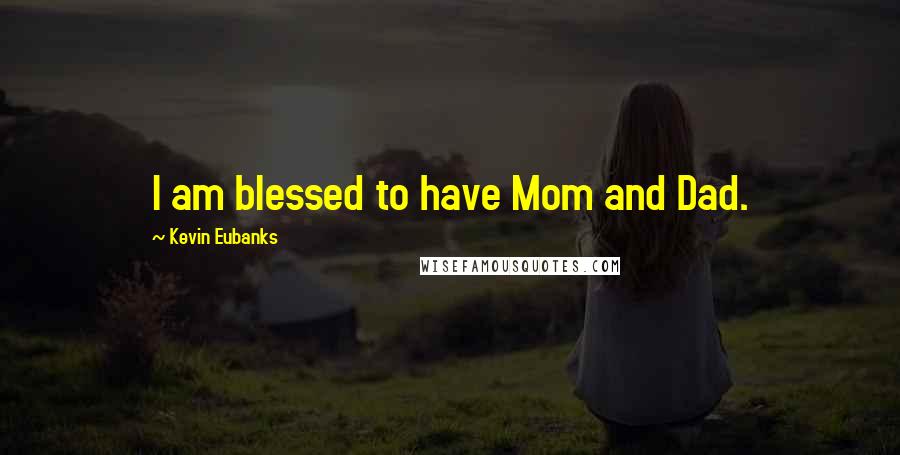 Kevin Eubanks Quotes: I am blessed to have Mom and Dad.