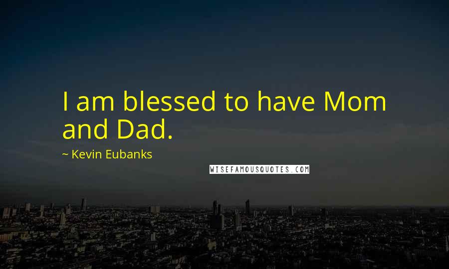 Kevin Eubanks Quotes: I am blessed to have Mom and Dad.