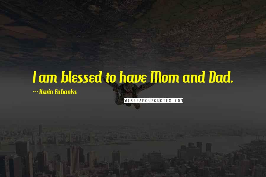 Kevin Eubanks Quotes: I am blessed to have Mom and Dad.