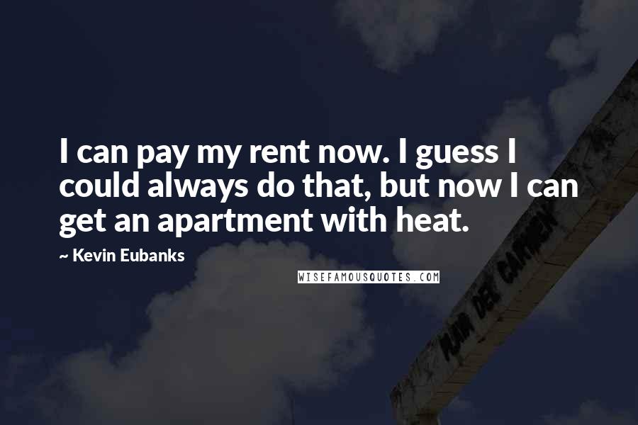 Kevin Eubanks Quotes: I can pay my rent now. I guess I could always do that, but now I can get an apartment with heat.