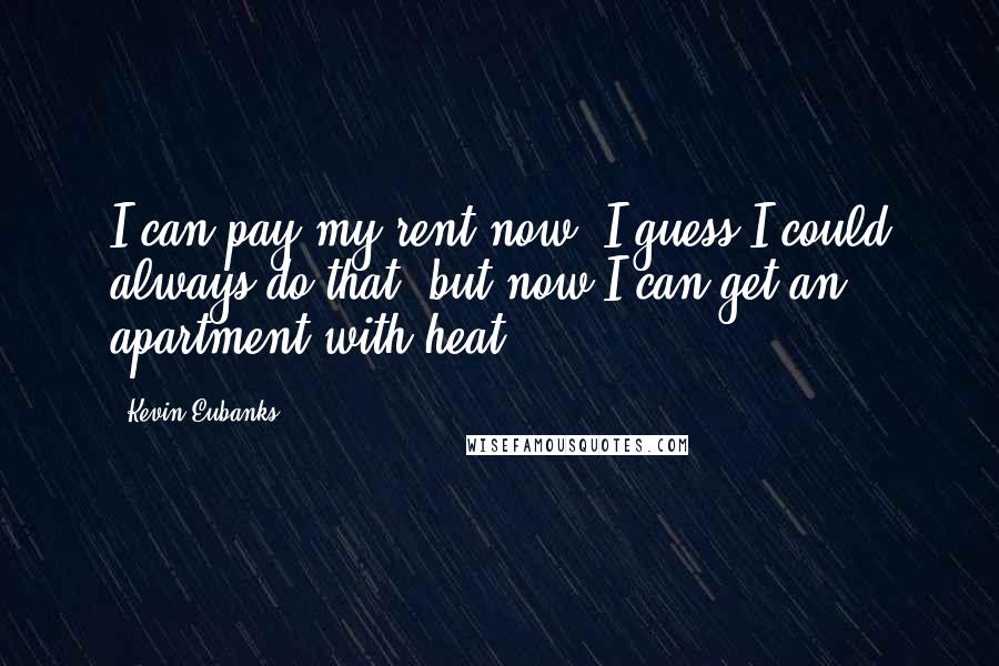 Kevin Eubanks Quotes: I can pay my rent now. I guess I could always do that, but now I can get an apartment with heat.