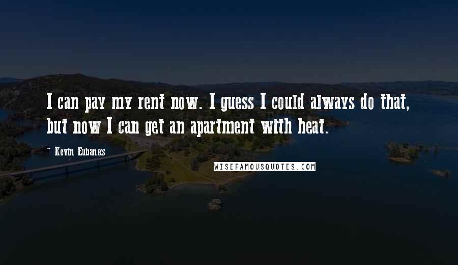 Kevin Eubanks Quotes: I can pay my rent now. I guess I could always do that, but now I can get an apartment with heat.