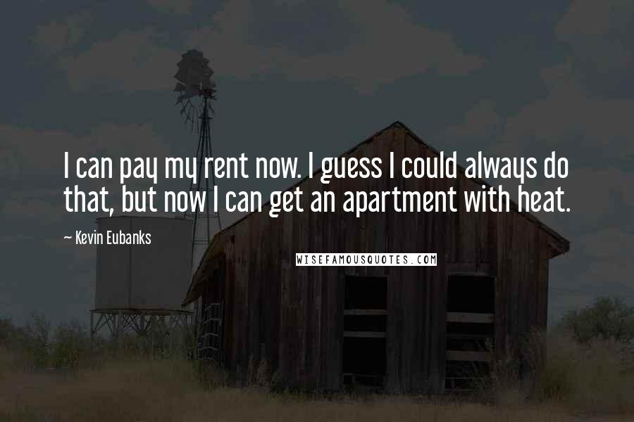 Kevin Eubanks Quotes: I can pay my rent now. I guess I could always do that, but now I can get an apartment with heat.