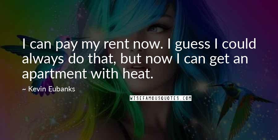 Kevin Eubanks Quotes: I can pay my rent now. I guess I could always do that, but now I can get an apartment with heat.